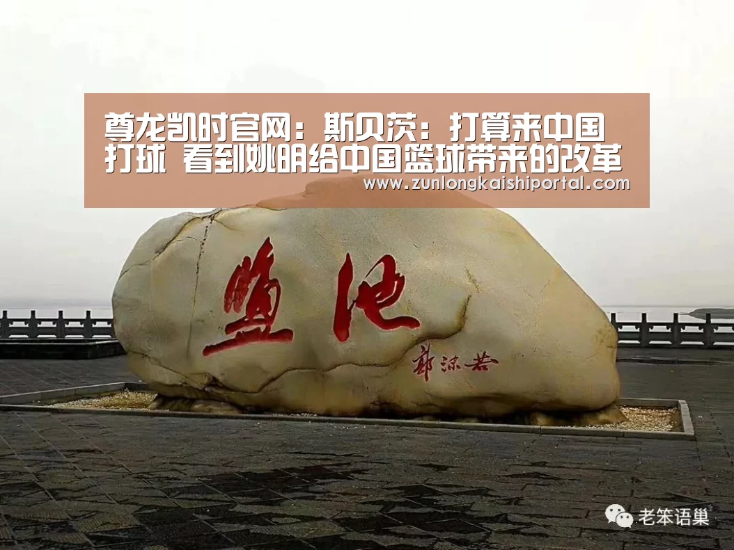 尊龙凯时官网:斯贝茨:打算来中国打球 看到姚明给中国篮球带来的改革(图2) 尊龙凯时官网